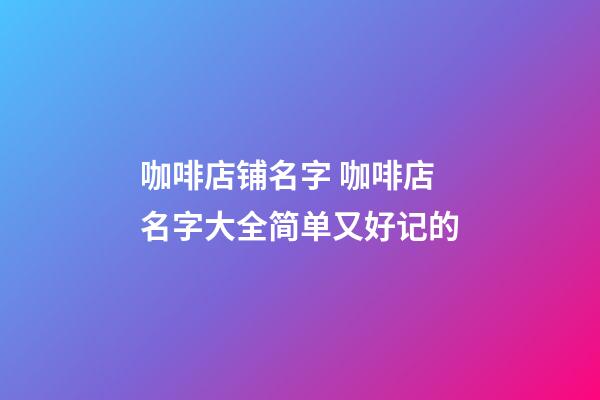 咖啡店铺名字 咖啡店名字大全简单又好记的-第1张-店铺起名-玄机派